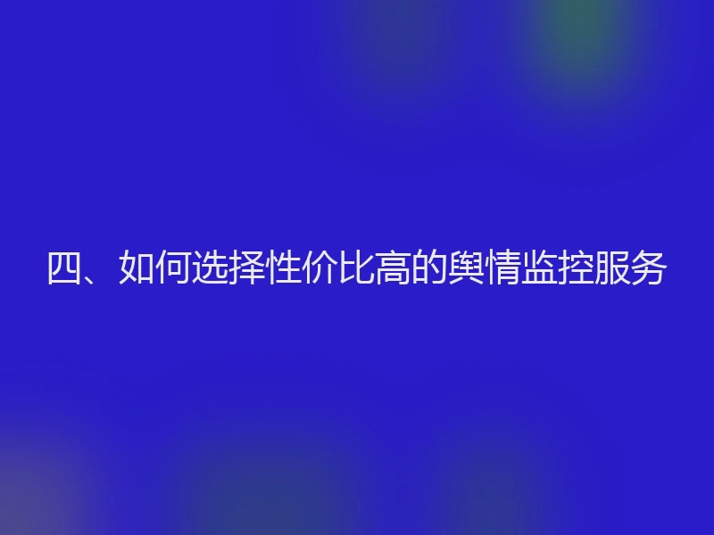 四、如何选择性价比高的舆情监控服务