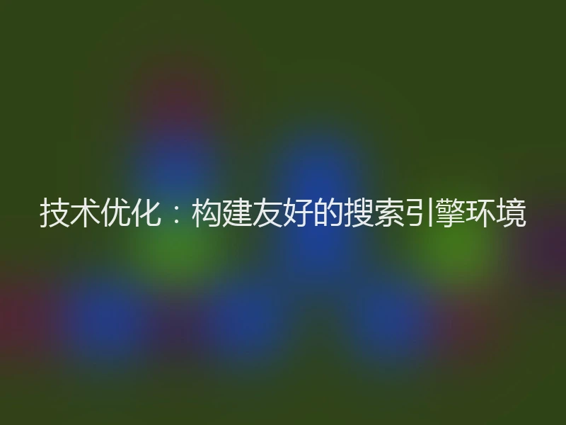 技术优化:构建友好的搜索引擎环境