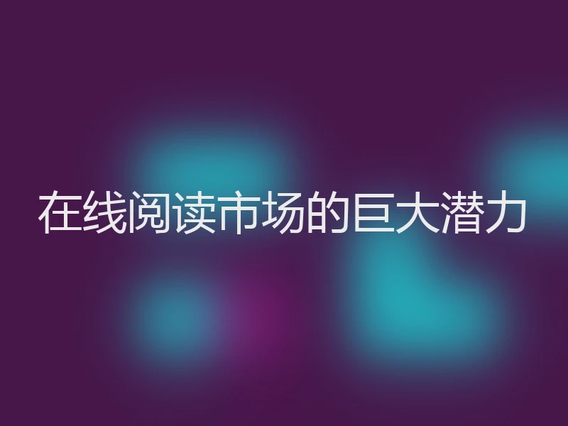 在线阅读市场的巨大潜力