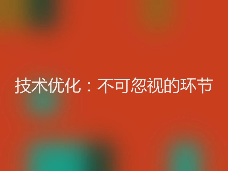 技术优化：不可忽视的环节
