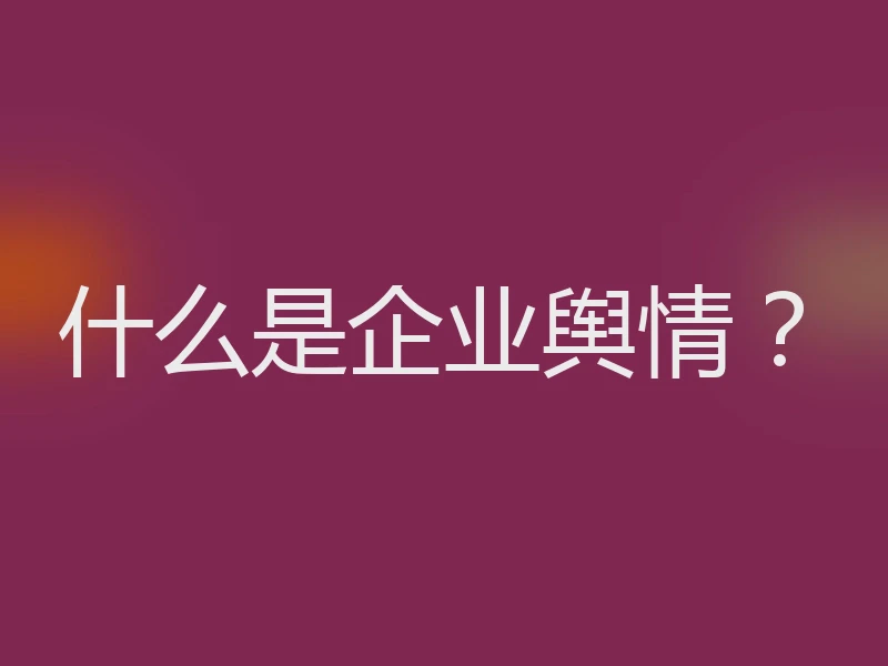 什么是企业舆情？