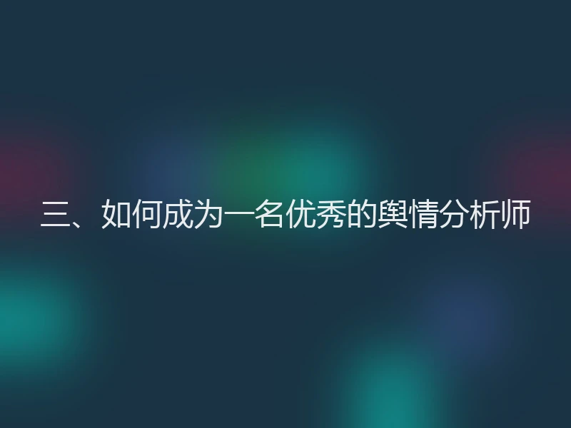 三、如何成为一名优秀的舆情分析师