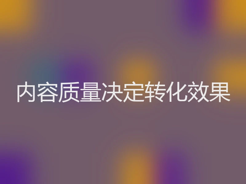 内容质量决定转化效果
