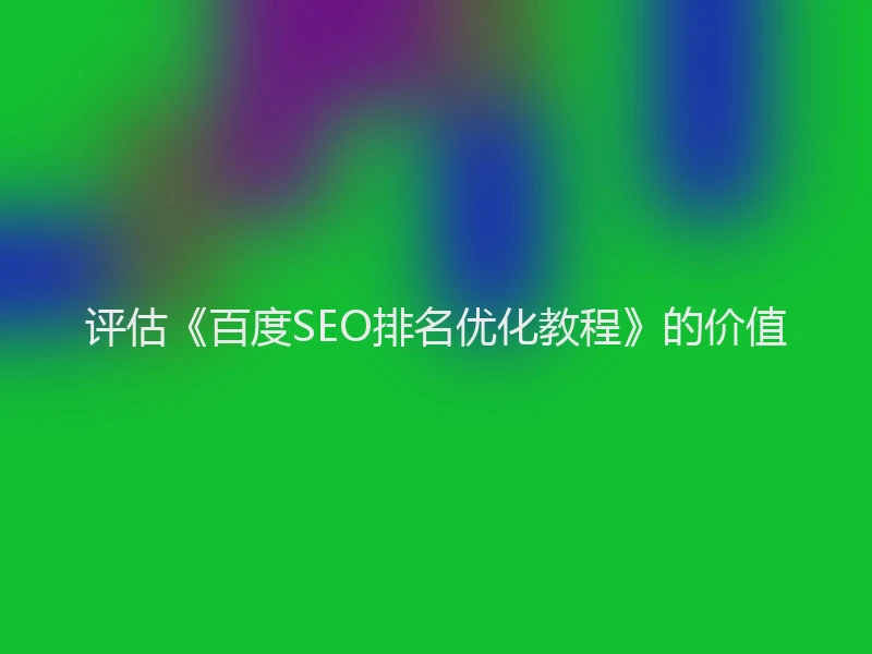 评估《百度SEO排名优化教程》的价值
