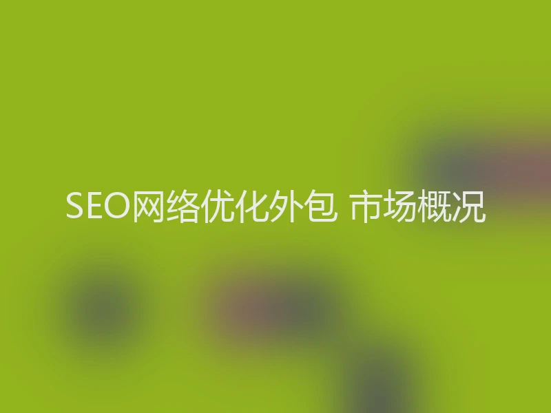 SEO网络优化外包 市场概况