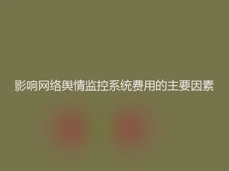 影响网络舆情监控系统费用的主要因素