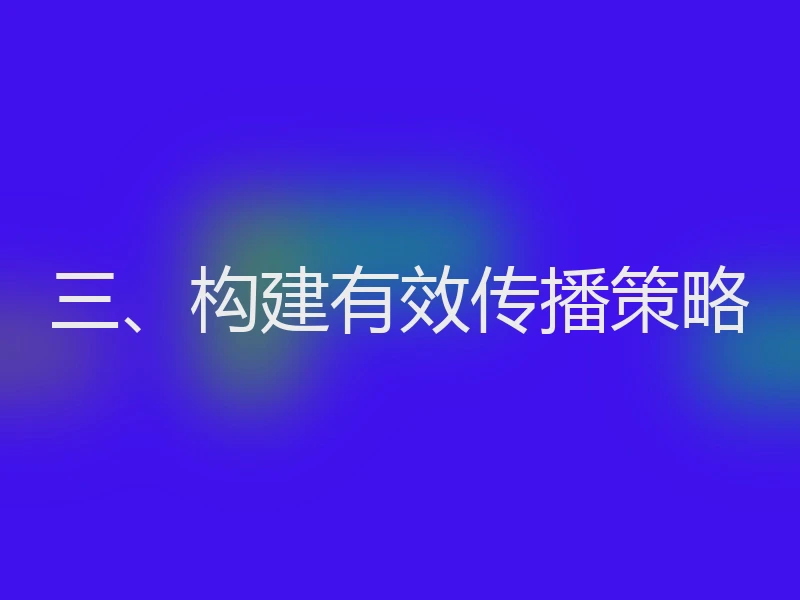 三、构建有效传播策略