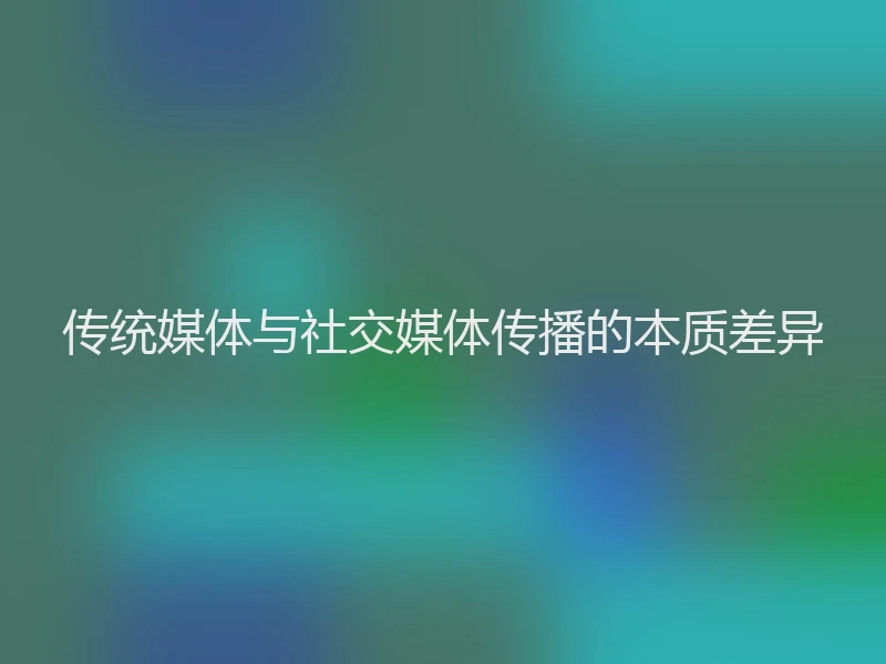传统媒体与社交媒体传播的本质差异
