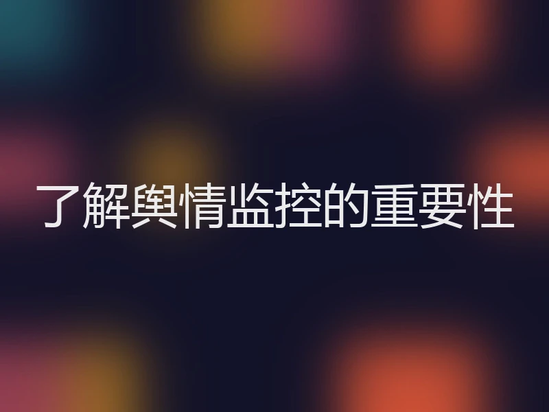 了解舆情监控的重要性