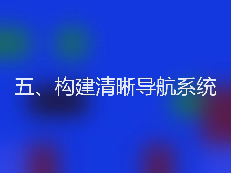 五、构建清晰导航系统