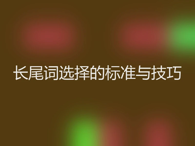长尾词选择的标准与技巧