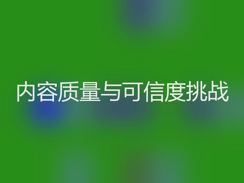 内容质量与可信度挑战