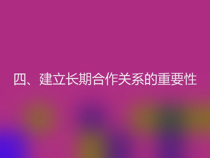四、建立长期合作关系的重要性
