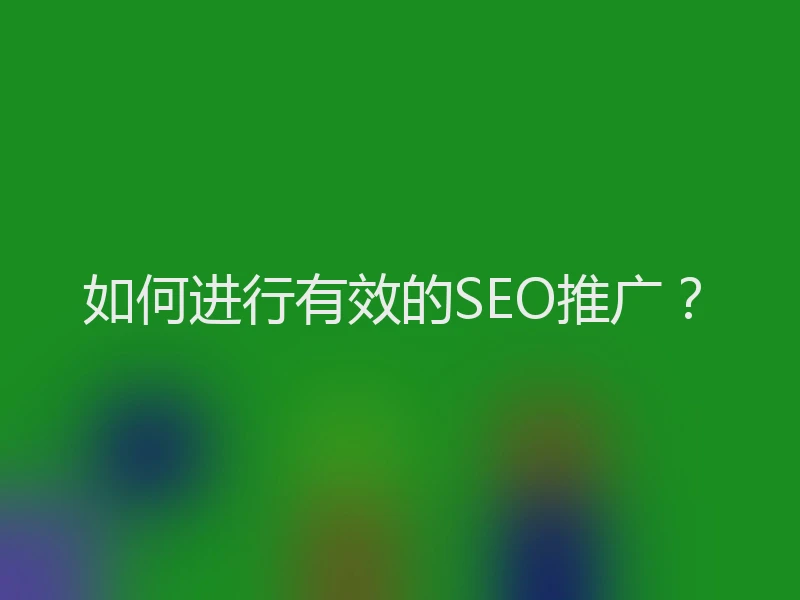 如何进行有效的SEO推广?