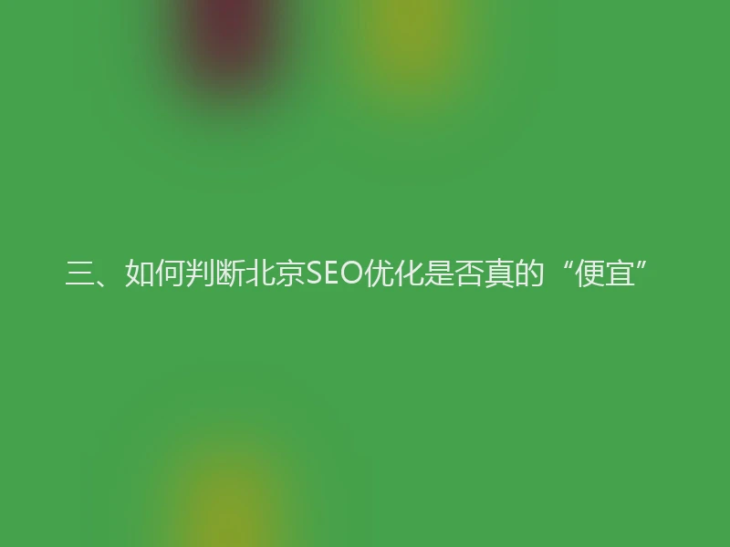 三、如何判断北京SEO优化是否真的“便宜”