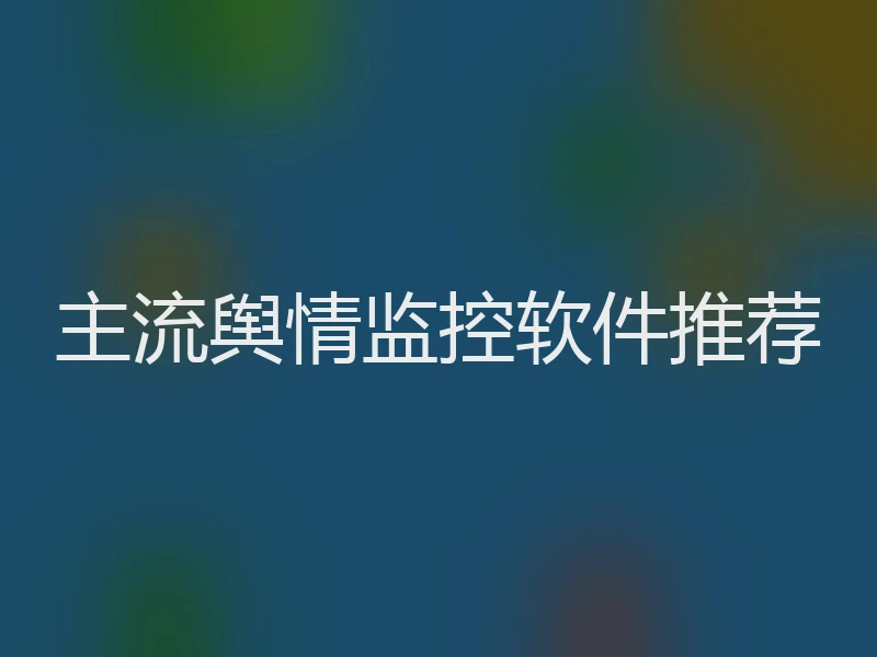 主流舆情监控软件推荐
