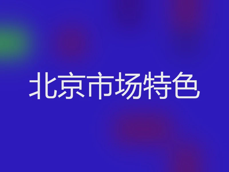 北京市场特色