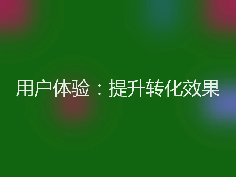 用户体验:提升转化效果