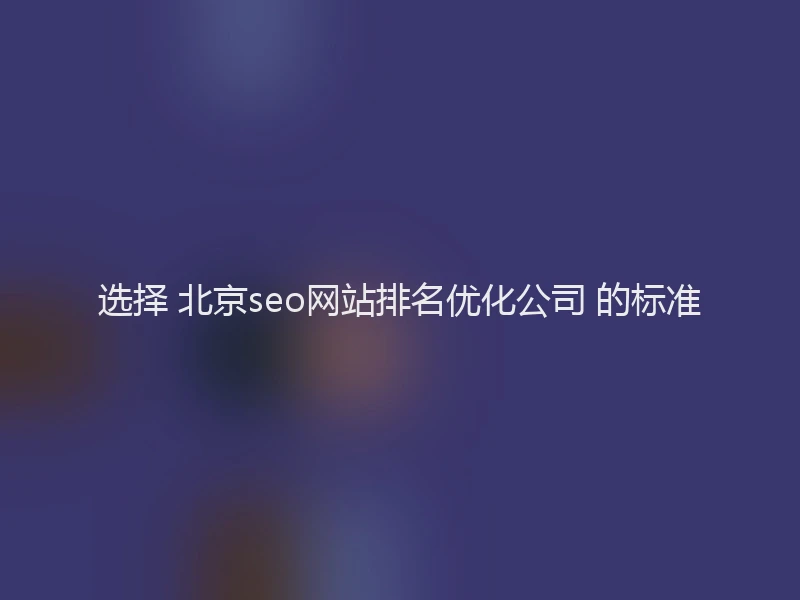 选择 北京seo网站排名优化公司 的标准
