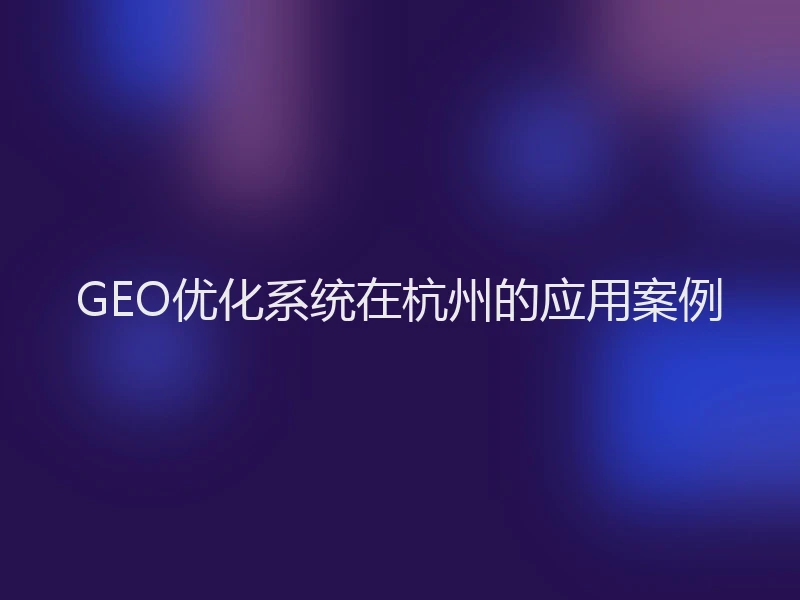 GEO优化系统在杭州的应用案例