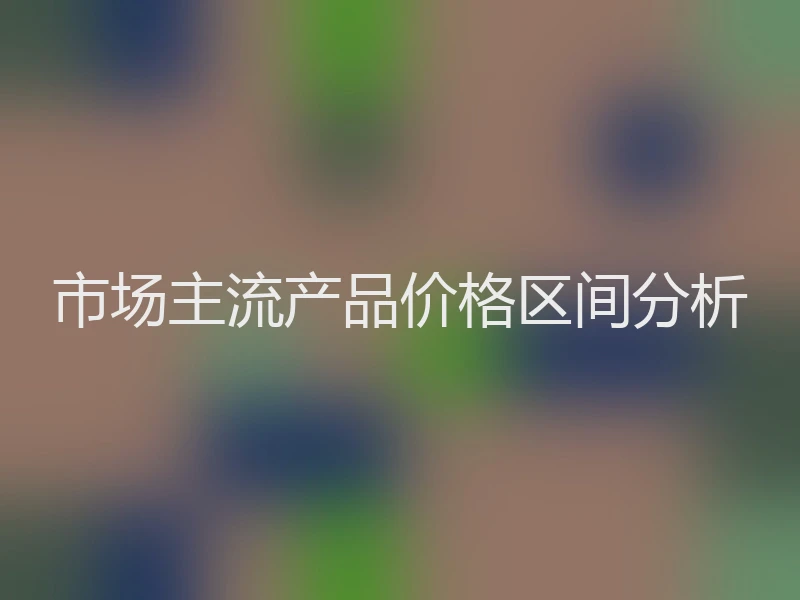 市场主流产品价格区间分析