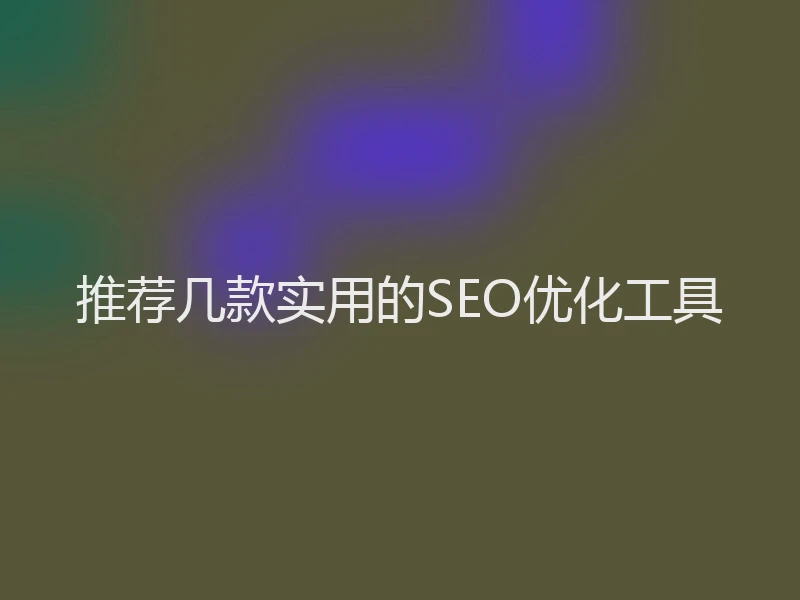 推荐几款实用的SEO优化工具