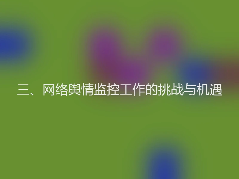 三、网络舆情监控工作的挑战与机遇