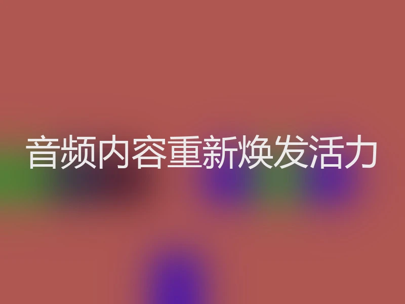 音频内容重新焕发活力