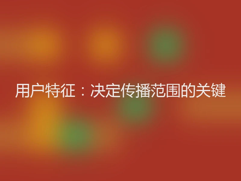 用户特征：决定传播范围的关键