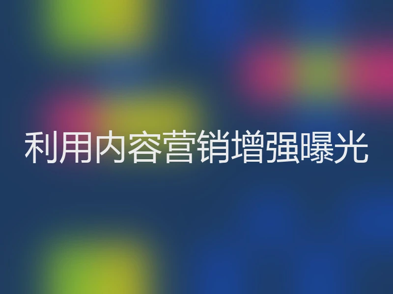 利用内容营销增强曝光
