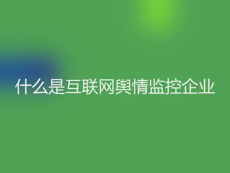 什么是互联网舆情监控企业