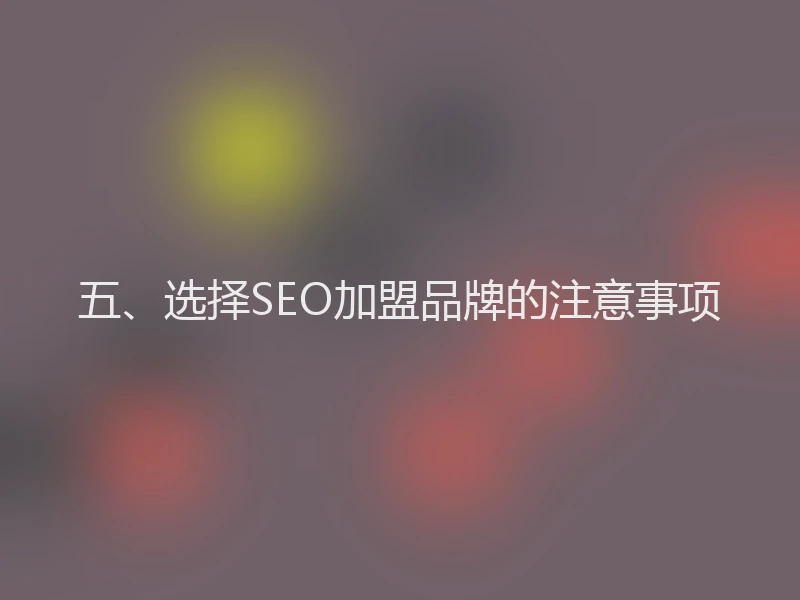 五、选择SEO加盟品牌的注意事项