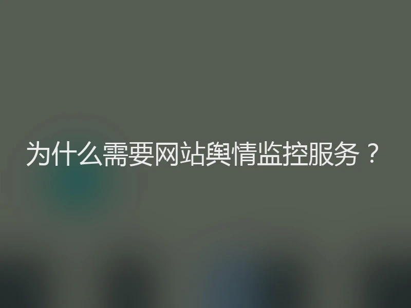 为什么需要网站舆情监控服务？
