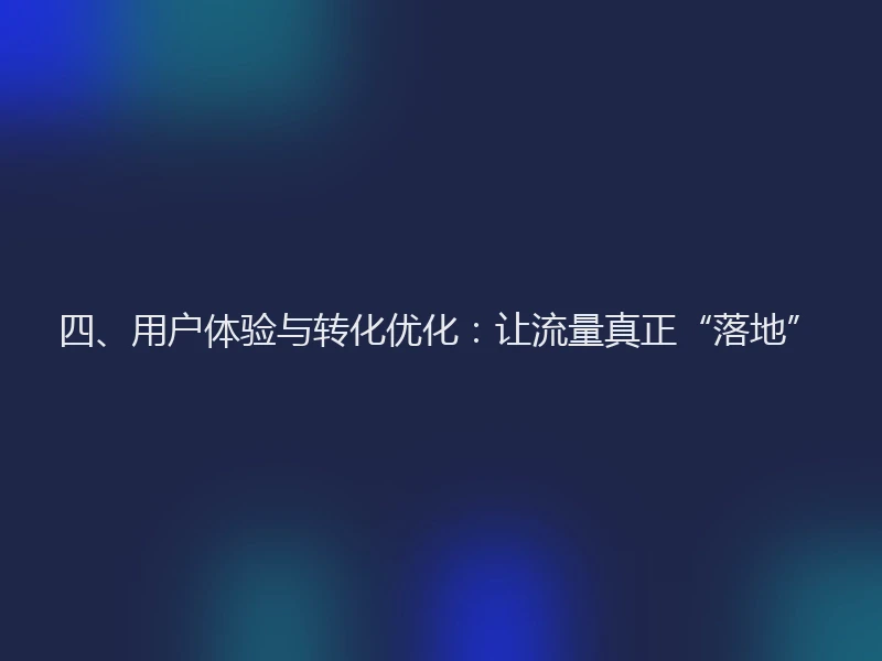 四、用户体验与转化优化：让流量真正“落地”
