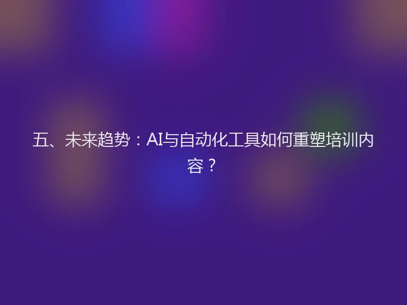 五、未来趋势:AI与自动化工具如何重塑培训内容?