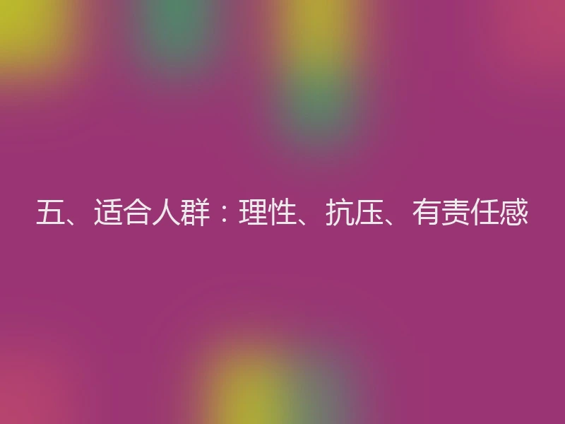 五、适合人群：理性、抗压、有责任感