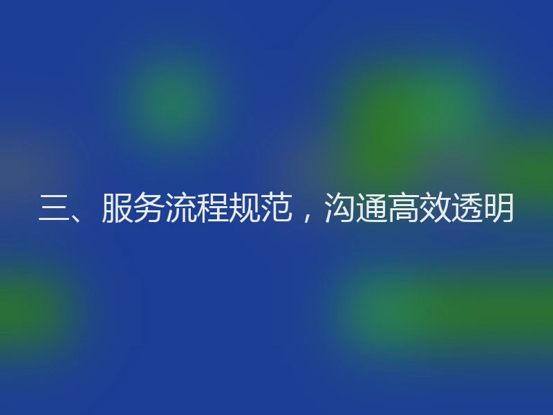 三、服务流程规范,沟通高效透明