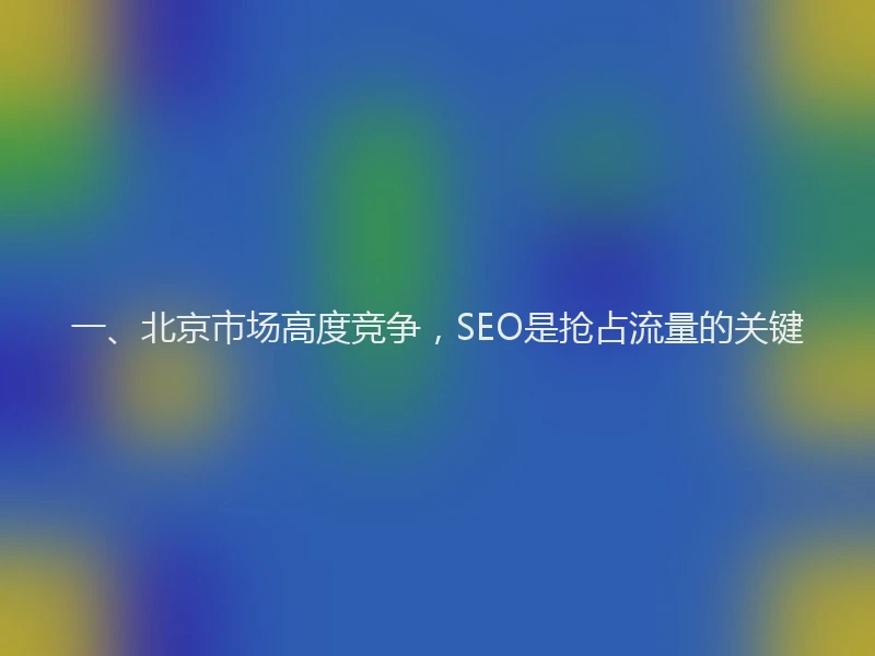 一、北京市场高度竞争，SEO是抢占流量的关键