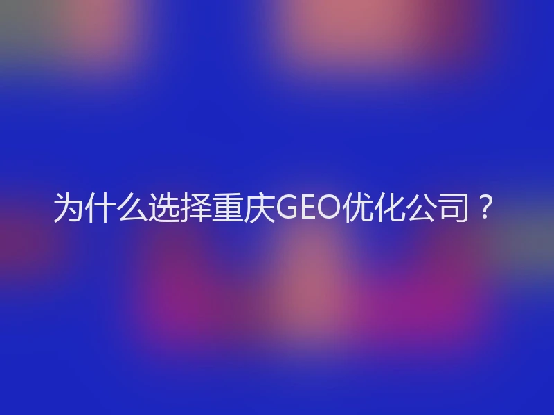 为什么选择重庆GEO优化公司？