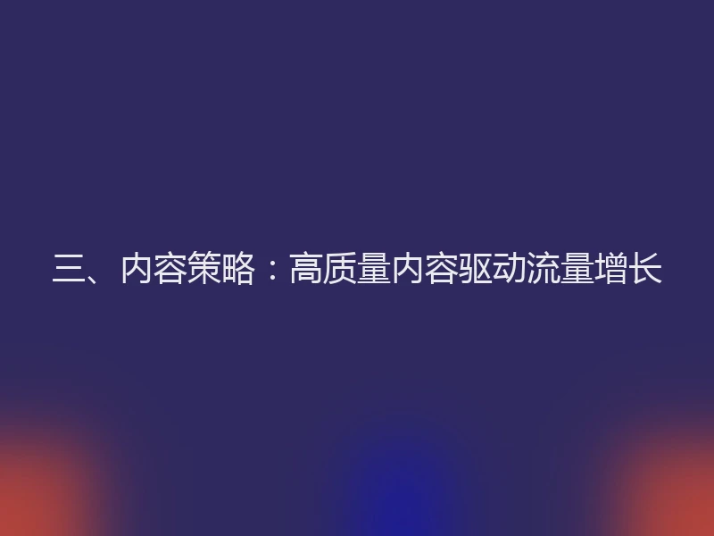 三、内容策略：高质量内容驱动流量增长