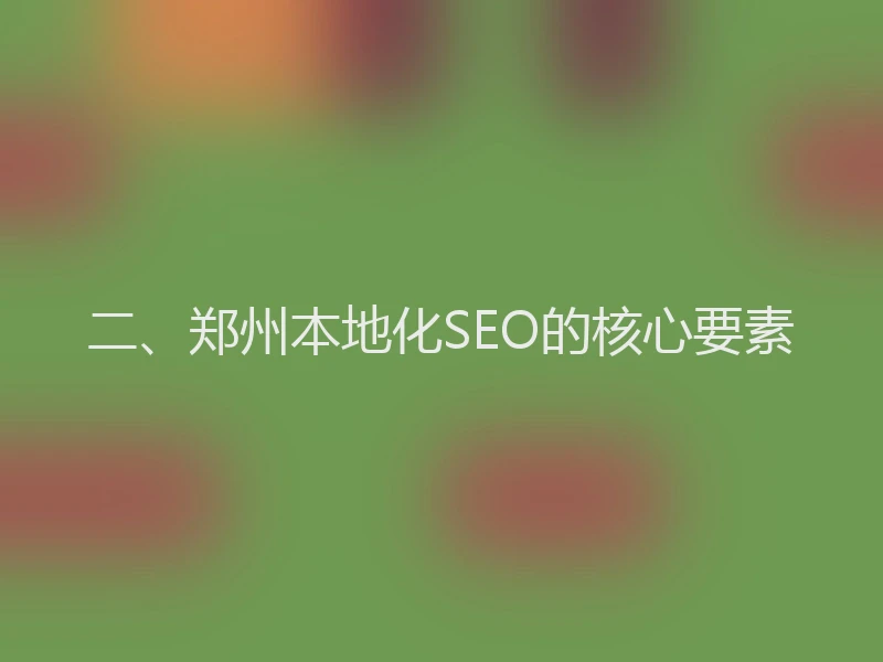 二、郑州本地化SEO的核心要素