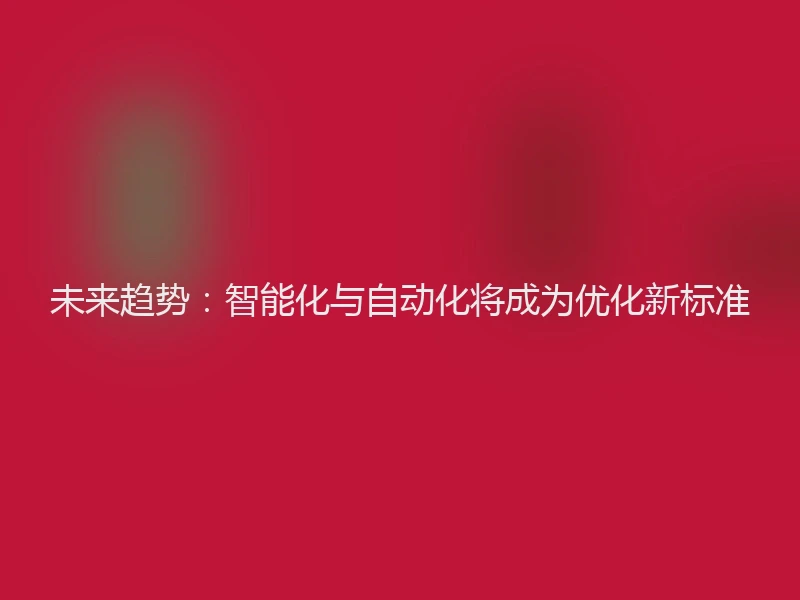 未来趋势：智能化与自动化将成为优化新标准