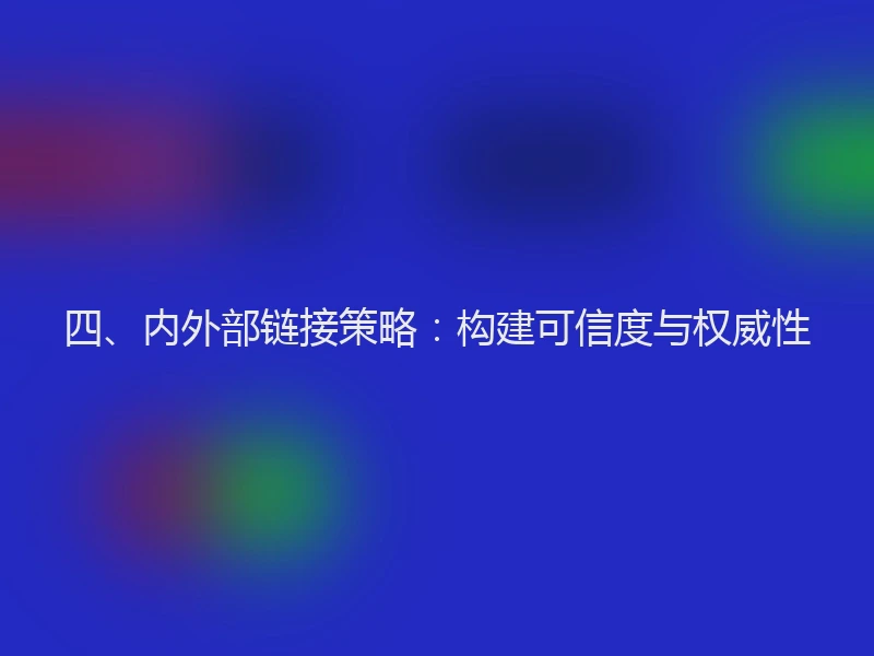 四、内外部链接策略:构建可信度与权威性