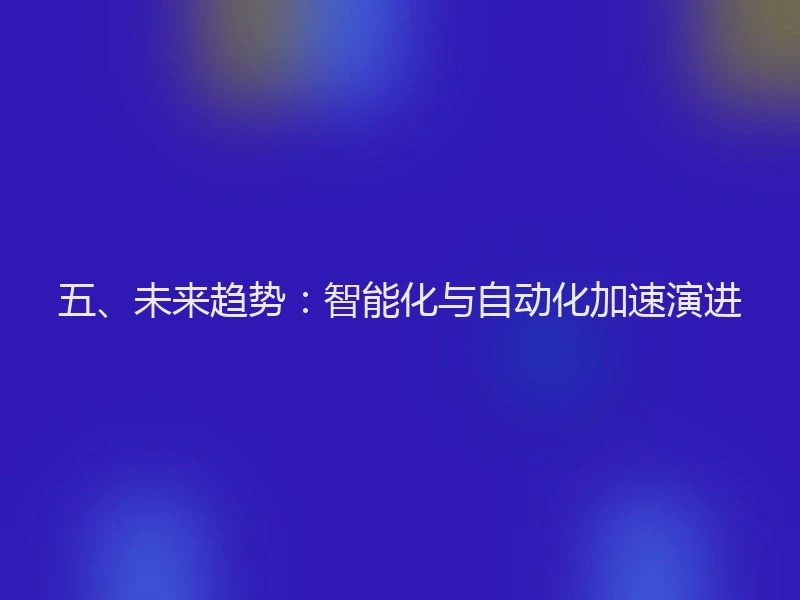 五、未来趋势:智能化与自动化加速演进