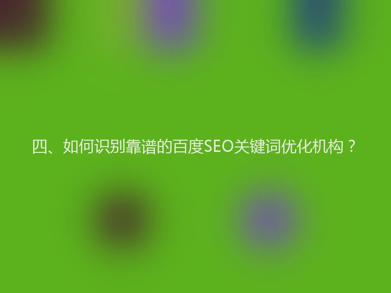 四、如何识别靠谱的百度SEO关键词优化机构？