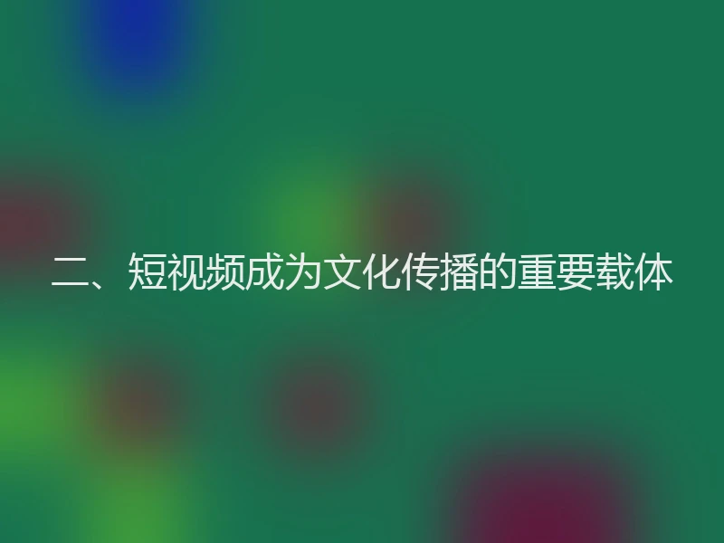 二、短视频成为文化传播的重要载体
