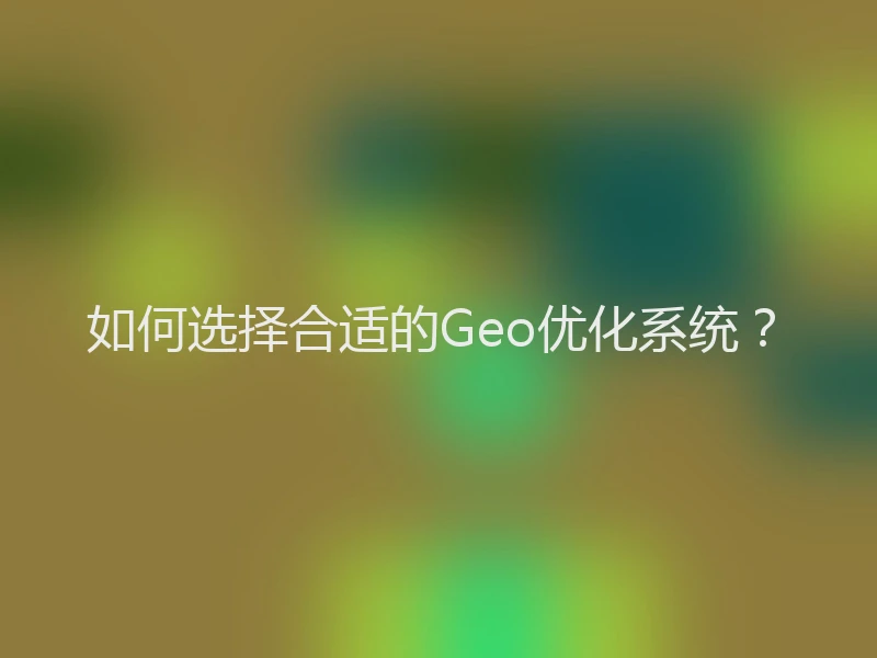 如何选择合适的Geo优化系统？