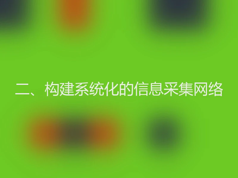 二、构建系统化的信息采集网络
