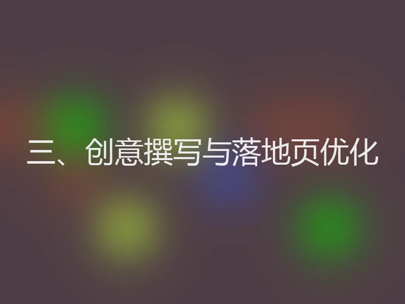 三、创意撰写与落地页优化