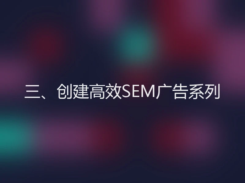 三、创建高效SEM广告系列